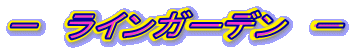 − ラインガーデン −